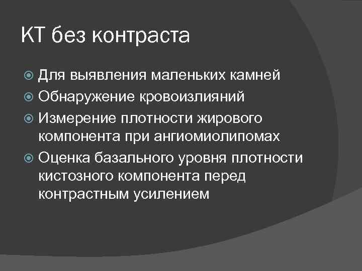 КТ без контраста Для выявления маленьких камней Обнаружение кровоизлияний Измерение плотности жирового компонента при