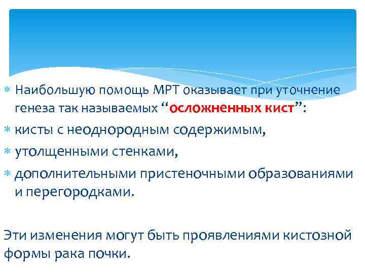  Наибольшую помощь МРТ оказывает при уточнение генеза так называемых “осложненных кист”: кисты с