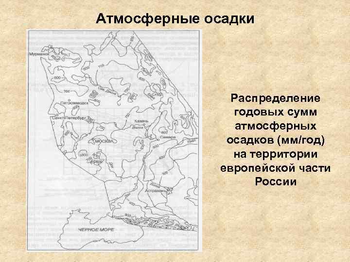 Атмосферные осадки Распределение годовых сумм атмосферных осадков (мм/год) на территории европейской части России 