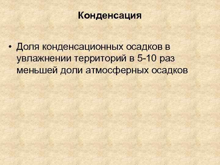 Конденсация • Доля конденсационных осадков в увлажнении территорий в 5 -10 раз меньшей доли