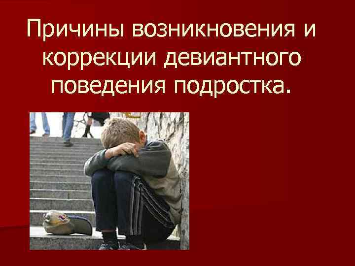 Поведение несовершеннолетнего. Девиантное поведение. Девиантное поведение подростков презентация. Коррекция девиантного поведения подростков презентация. Презентация на тему девиантное поведение подростков.