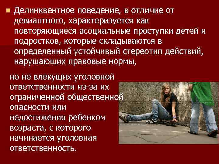 n Делинквентное поведение, в отличие от девиантного, характеризуется как повторяющиеся асоциальные проступки детей и