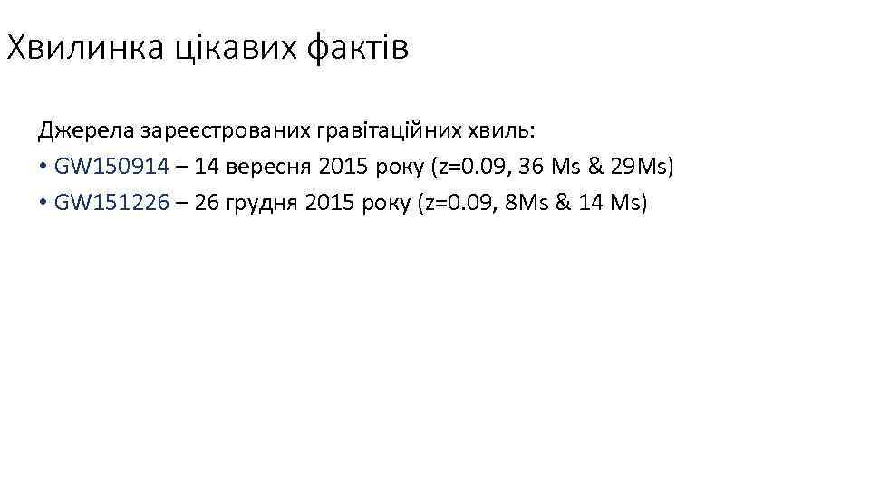 Хвилинка цікавих фактів Джерела зареєстрованих гравітаційних хвиль: • GW 150914 – 14 вересня 2015