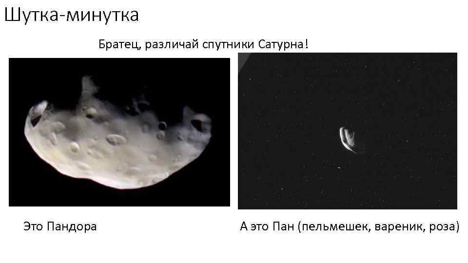 Шутка-минутка Братец, различай спутники Сатурна! Это Пандора А это Пан (пельмешек, вареник, роза) 