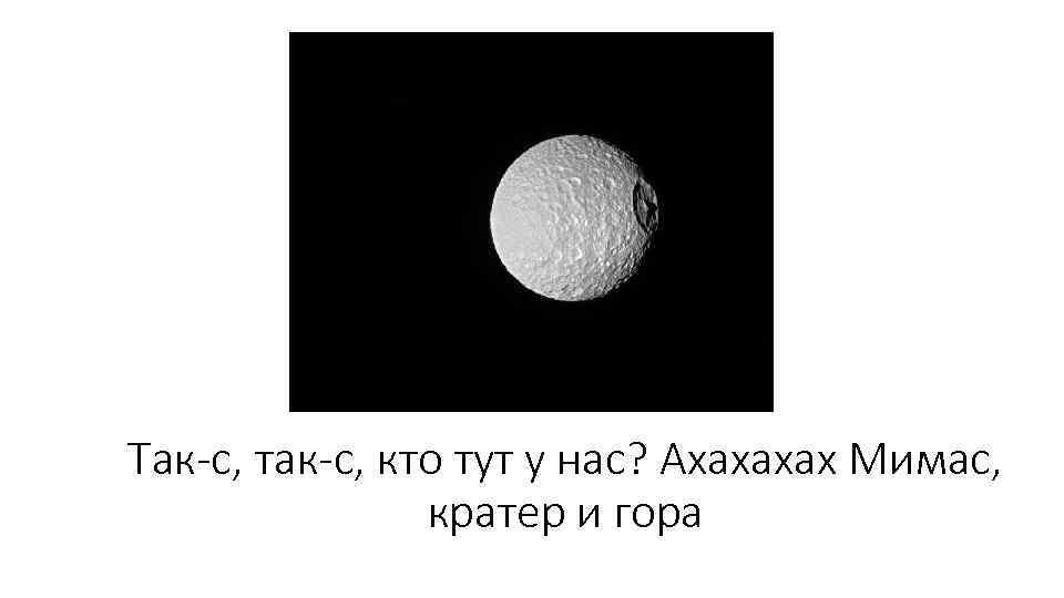 Так-с, так-с, кто тут у нас? Ахахахах Мимас, кратер и гора 