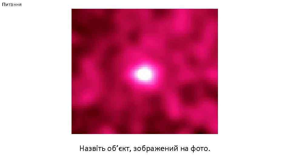 Питання Назвіть об’єкт, зображений на фото. 