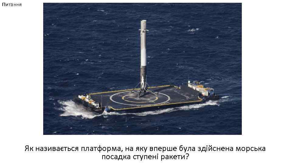 Питання Як називається платформа, на яку вперше була здійснена морська посадка ступені ракети? 