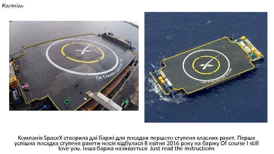 Відповідь Компанія Space. X створила дві баржі для посадки першого ступеня власних ракет. Перша