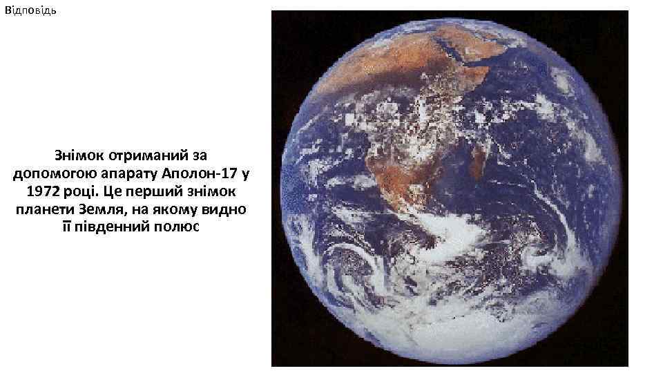 Відповідь Знімок отриманий за допомогою апарату Аполон-17 у 1972 році. Це перший знімок планети