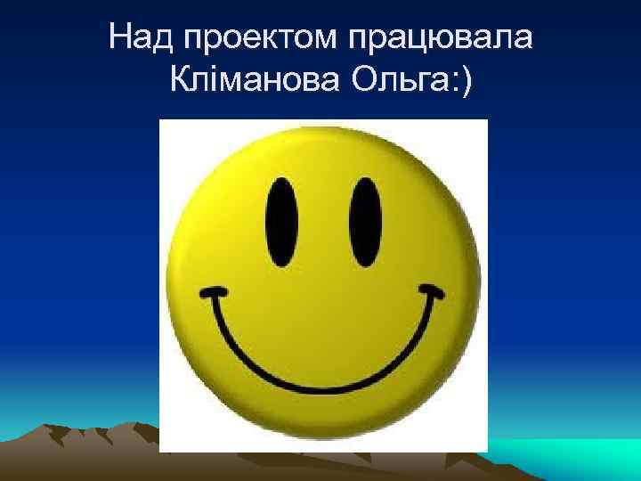 Над проектом працювала Кліманова Ольга: ) 