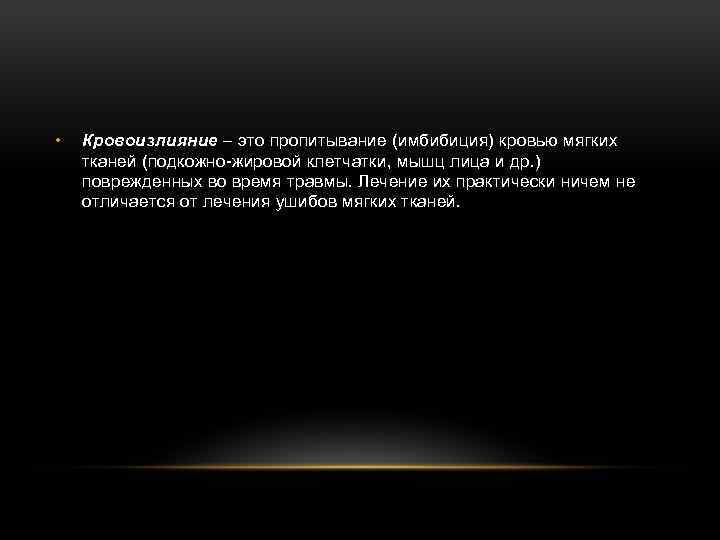  • Кровоизлияние – это пропитывание (имбибиция) кровью мягких тканей (подкожно-жировой клетчатки, мышц лица