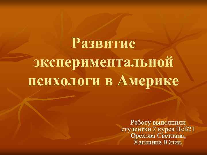 Развитие экспериментальной психологи в Америке Работу выполнили студентки 2 курса Пс. Б 21 Орехова