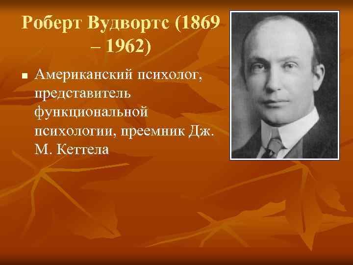 Роберт Вудвортс (1869 – 1962) n Американский психолог, представитель функциональной психологии, преемник Дж. М.