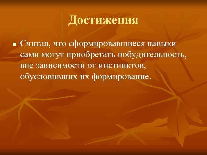 Достижения n Считал, что сформировавшиеся навыки сами могут приобретать побудительность, вне зависимости от инстинктов,