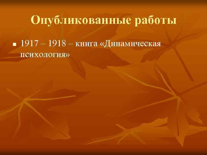 Опубликованные работы n 1917 – 1918 – книга «Динамическая психология» 