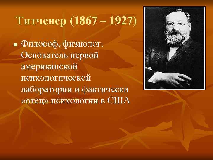 Титченер (1867 – 1927) n Философ, физиолог. Основатель первой американской психологической лаборатории и фактически