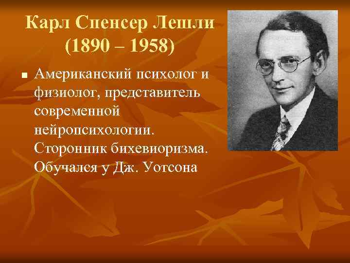 Карл Спенсер Лешли (1890 – 1958) n Американский психолог и физиолог, представитель современной нейропсихологии.