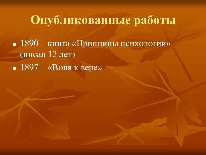 Опубликованные работы n n 1890 – книга «Принципы психологии» (писал 12 лет) 1897 –