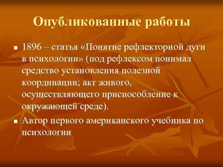 Опубликованные работы n n 1896 – статья «Понятие рефлекторной дуги в психологии» (под рефлексом