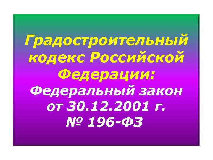 Градостроительный кодекс Российской Федерации: Федеральный закон от 30. 12. 2001 г. № 196 -ФЗ