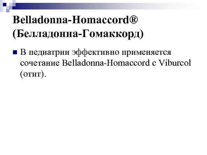Belladonna-Homaccord® (Белладонна-Гомаккорд) n В педиатрии эффективно применяется сочетание Belladonna-Homaccord с Viburcol (отит). 