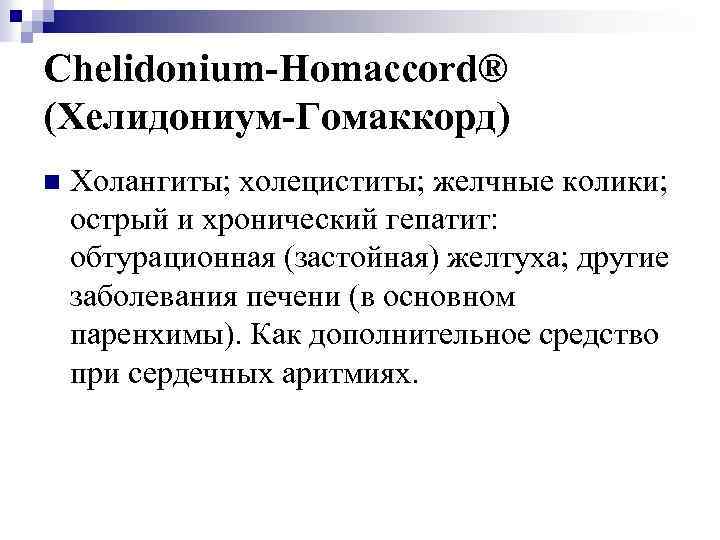 Chelidonium-Homaccord® (Хелидониум-Гомаккорд) n Холангиты; холециститы; желчные колики; острый и хронический гепатит: обтурационная (застойная) желтуха;