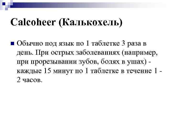 Calcoheer (Калькохель) n Обычно под язык по 1 таблетке 3 раза в день. При