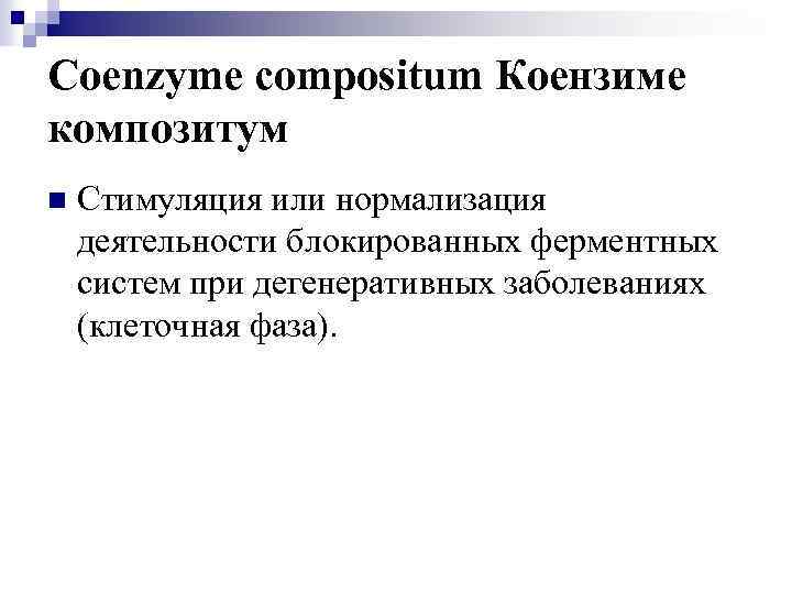 Coenzyme compositum Коензиме композитум n Стимуляция или нормализация деятельности блокированных ферментных систем при дегенеративных