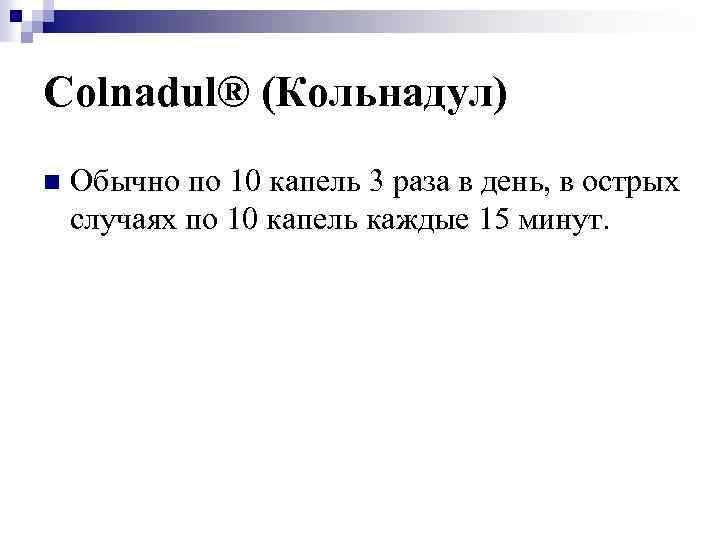 Colnadul® (Кольнадул) n Обычно по 10 капель 3 раза в день, в острых случаях