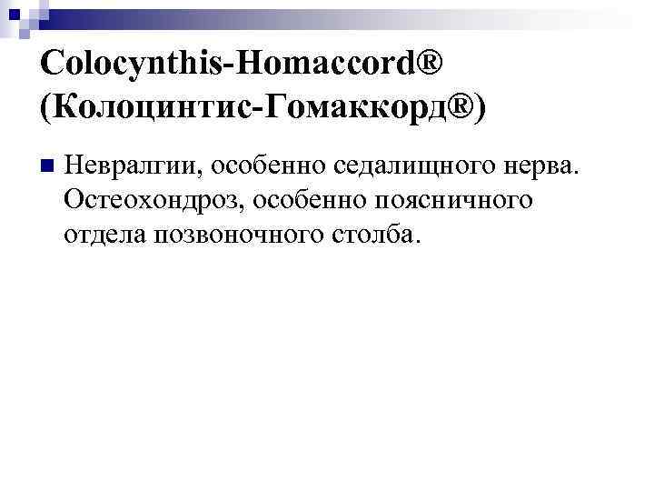 Colocynthis-Homaccord® (Колоцинтис-Гомаккорд®) n Невралгии, особенно седалищного нерва. Остеохондроз, особенно поясничного отдела позвоночного столба. 