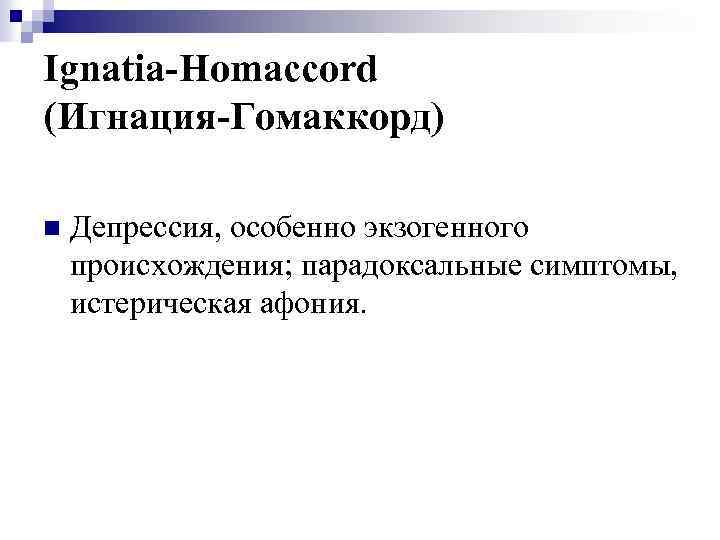 Ignatia-Homaccord (Игнация-Гомаккорд) n Депрессия, особенно экзогенного происхождения; парадоксальные симптомы, истерическая афония. 