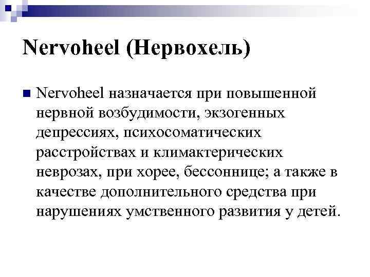 Nervoheel (Нервохель) n Nervoheel назначается при повышенной нервной возбудимости, экзогенных депрессиях, психосоматических расстройствах и