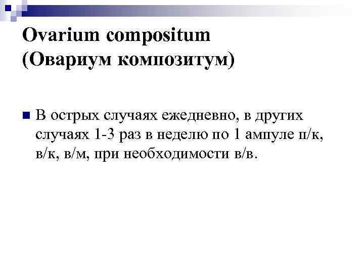 Ovarium compositum (Овариум композитум) n В острых случаях ежедневно, в других случаях 1 -3