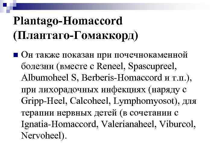 Plantago-Homaccord (Плантаго-Гомаккорд) n Он также показан при почечнокаменной болезни (вместе с Reneel, Spascupreel, Albumoheel