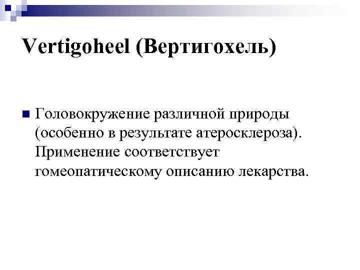 Vertigoheel (Вертигохель) n Головокружение различной природы (особенно в результате атеросклероза). Применение соответствует гомеопатическому описанию