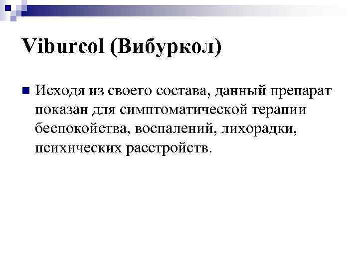Viburcol (Вибуркол) n Исходя из своего состава, данный препарат показан для симптоматической терапии беспокойства,