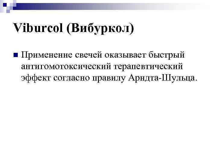 Viburcol (Вибуркол) n Применение свечей оказывает быстрый антигомотоксический терапевтический эффект согласно правилу Арндта-Шульца. 