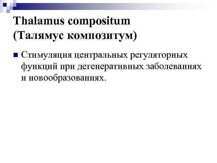Thalamus compositum (Талямус композитум) n Стимуляция центральных регуляторных функций при дегенеративных заболеваниях и новообразованиях.