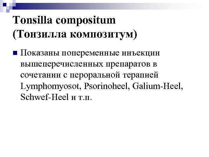 Tonsilla compositum (Тонзилла композитум) n Показаны попеременные инъекции вышеперечисленных препаратов в сочетании с пероральной