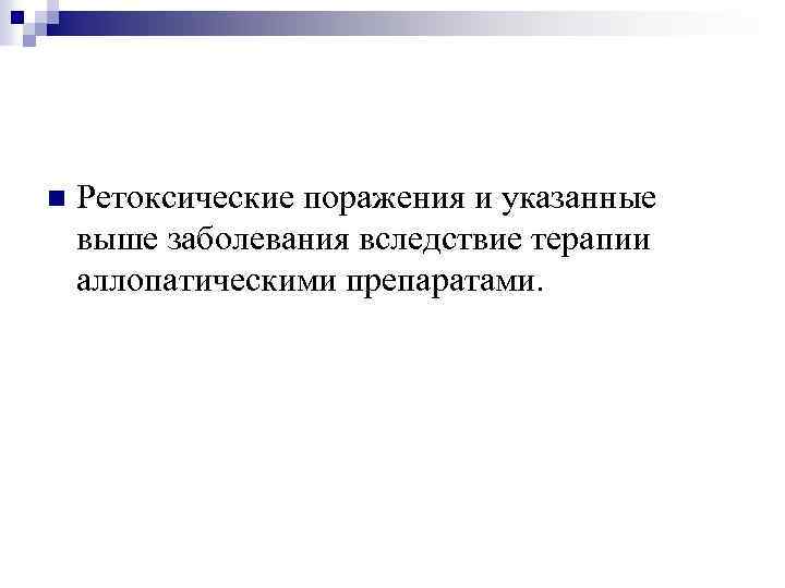 n Ретоксические поражения и указанные выше заболевания вследствие терапии аллопатическими препаратами. 