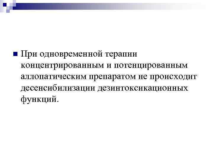 n При одновременной терапии концентрированным и потенцированным аллопатическим препаратом не происходит десенсибилизации дезинтоксикационных функций.