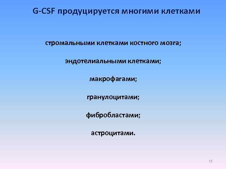 G-CSF продуцируется многими клетками стромальными клетками костного мозга; эндотелиальными клетками; макрофагами; гранулоцитами; фибробластами; астроцитами.