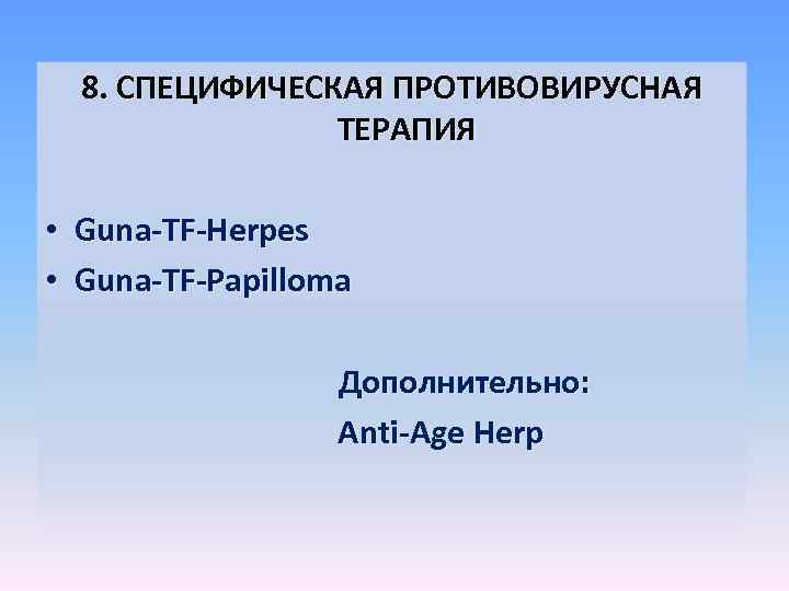 8. СПЕЦИФИЧЕСКАЯ ПРОТИВОВИРУСНАЯ ТЕРАПИЯ • Guna-TF-Herpes • Guna-TF-Papilloma Дополнительно: Anti-Age Herp 