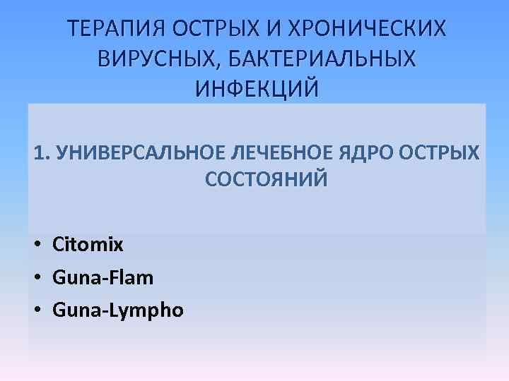 ТЕРАПИЯ ОСТРЫХ И ХРОНИЧЕСКИХ ВИРУСНЫХ, БАКТЕРИАЛЬНЫХ ИНФЕКЦИЙ 1. УНИВЕРСАЛЬНОЕ ЛЕЧЕБНОЕ ЯДРО ОСТРЫХ СОСТОЯНИЙ •