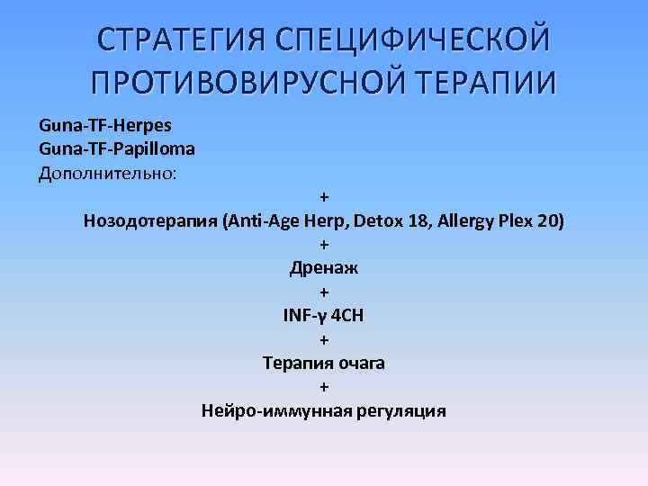 СТРАТЕГИЯ СПЕЦИФИЧЕСКОЙ ПРОТИВОВИРУСНОЙ ТЕРАПИИ Guna-TF-Herpes Guna-TF-Papilloma Дополнительно: + Нозодотерапия (Anti-Age Herp, Detox 18, Allergy