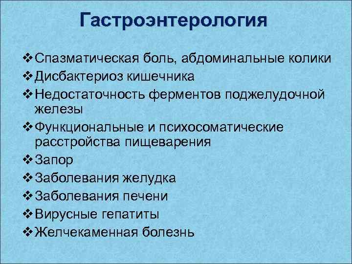 Гастроэнтерология v Спазматическая боль, абдоминальные колики v Дисбактериоз кишечника v Недостаточность ферментов поджелудочной железы