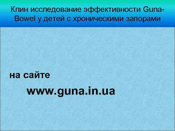 Клин исследование эффективности Guna. Bowel у детей с хроническими запорами на сайте www. guna.