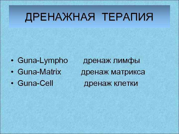 ДРЕНАЖНАЯ ТЕРАПИЯ • Guna-Lympho дренаж лимфы • Guna-Matrix дренаж матрикса • Guna-Cell дренаж клетки