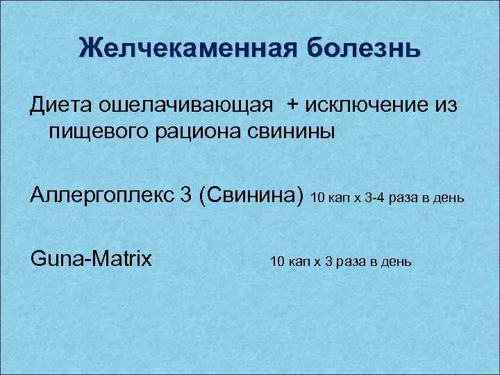 Желчекаменная болезнь Диета ошелачивающая + исключение из пищевого рациона свинины Аллергоплекс 3 (Свинина) 10