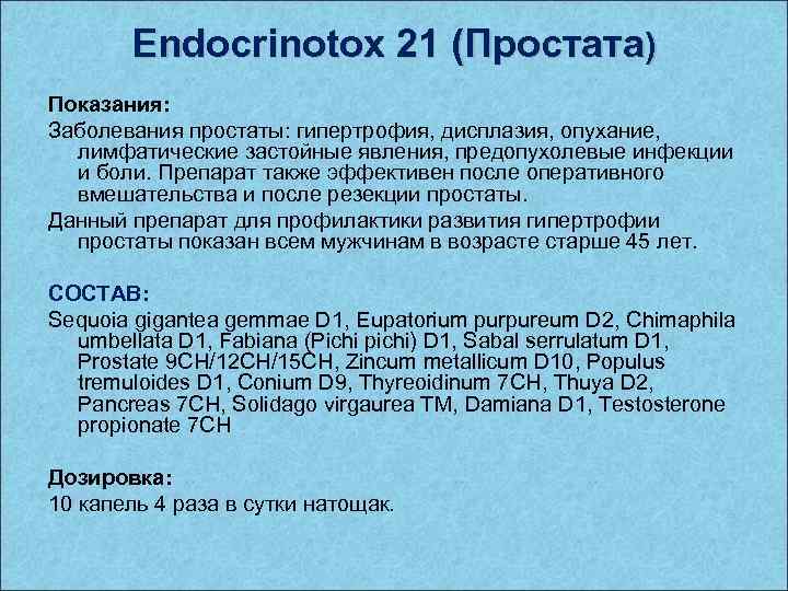 Endocrinotox 21 (Простата) Показания: Заболевания простаты: гипертрофия, дисплазия, опухание, лимфатические застойные явления, предопухолевые инфекции